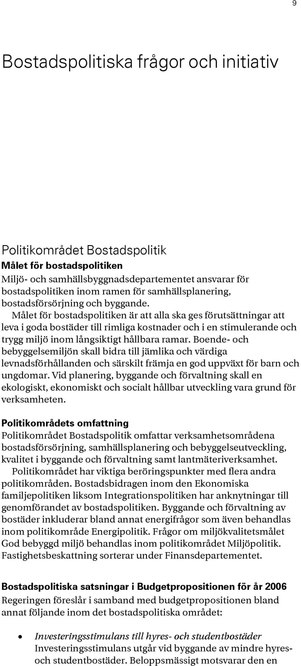 Målet för bostadspolitiken är att alla ska ges förutsättningar att leva i goda bostäder till rimliga kostnader och i en stimulerande och trygg miljö inom långsiktigt hållbara ramar.