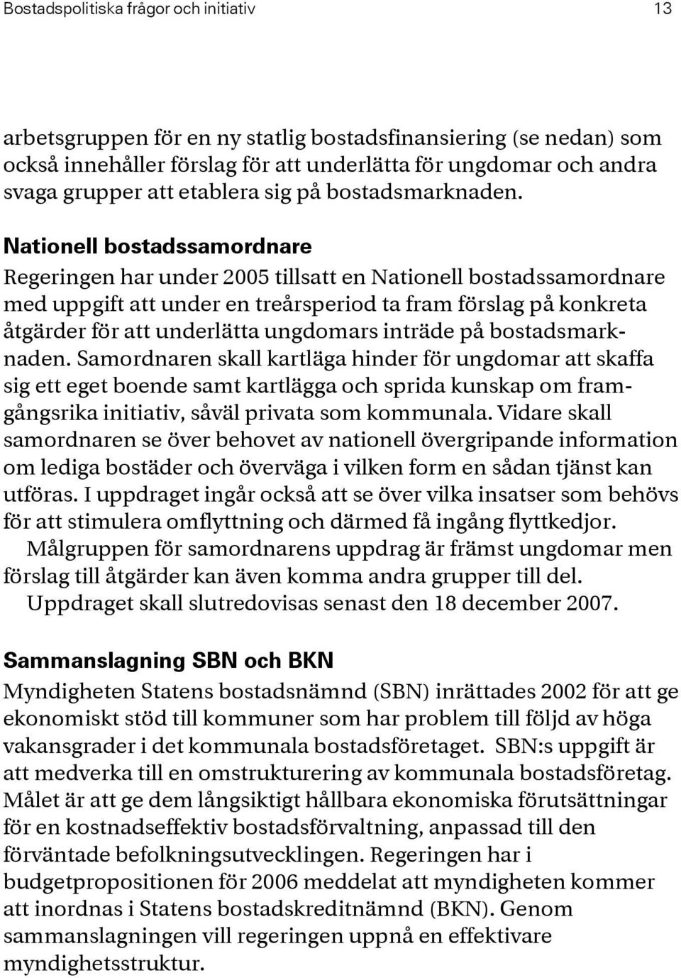 Nationell bostadssamordnare Regeringen har under 2005 tillsatt en Nationell bostadssamordnare med uppgift att under en treårsperiod ta fram förslag på konkreta åtgärder för att underlätta ungdomars