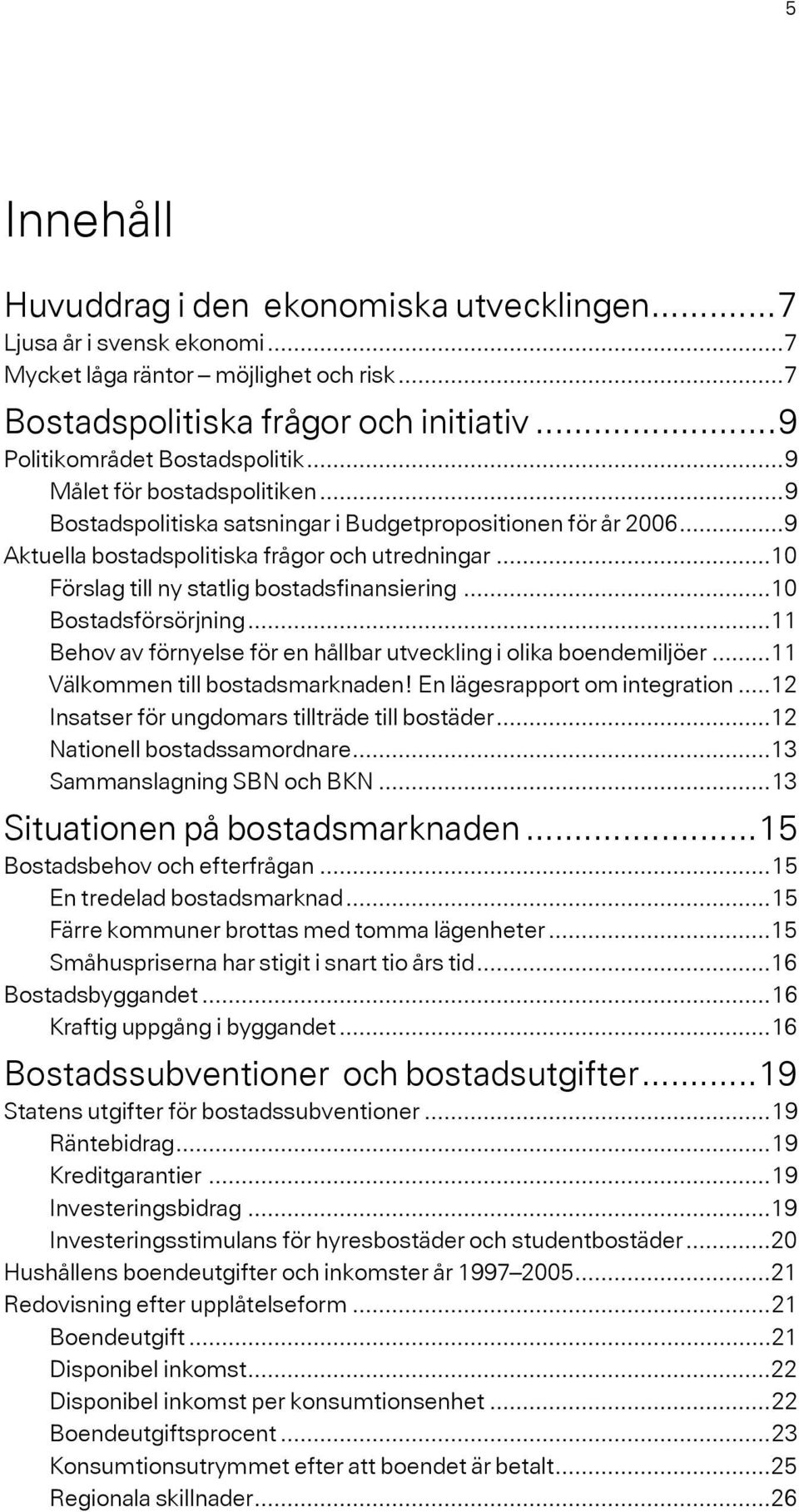 ..10 Bostadsförsörjning...11 Behov av förnyelse för en hållbar utveckling i olika boendemiljöer...11 Välkommen till bostadsmarknaden! En lägesrapport om integration.