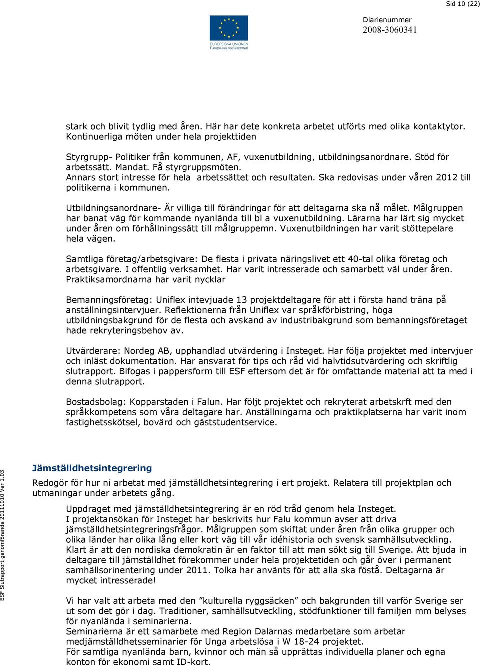 Annars stort intresse för hela arbetssättet och resultaten. Ska redovisas under våren 2012 till politikerna i kommunen.