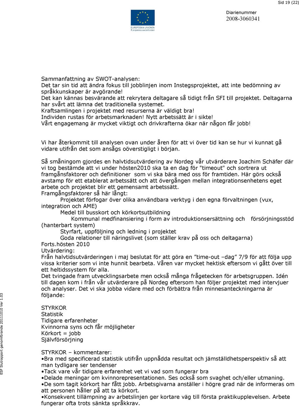 Kraftsamlingen i projektet med resurserna är väldigt bra! Individen rustas för arbetsmarknaden! Nytt arbetssätt är i sikte! Vårt engagemang är mycket viktigt och drivkrafterna ökar när någon får jobb!