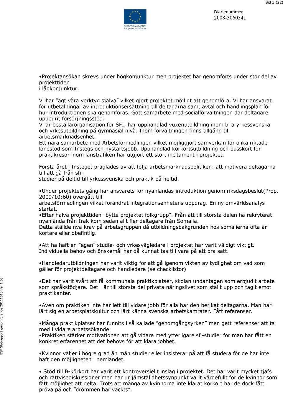 Vi har ansvarat för utbetalningar av introduktionsersättning till deltagarna samt avtal och handlingsplan för hur introduktionen ska genomföras.