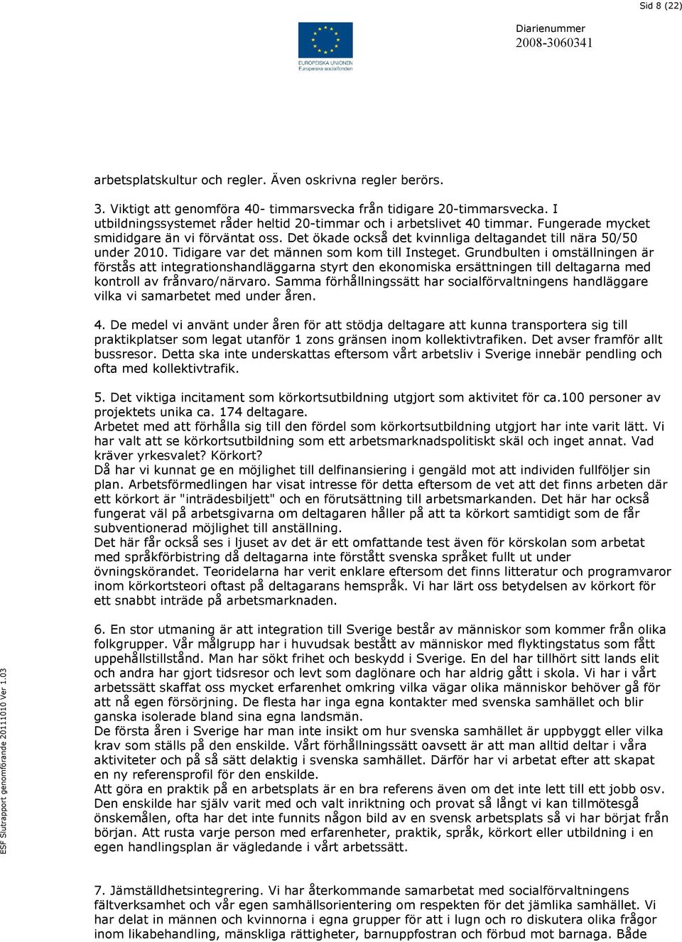 Tidigare var det männen som kom till Insteget. Grundbulten i omställningen är förstås att integrationshandläggarna styrt den ekonomiska ersättningen till deltagarna med kontroll av frånvaro/närvaro.