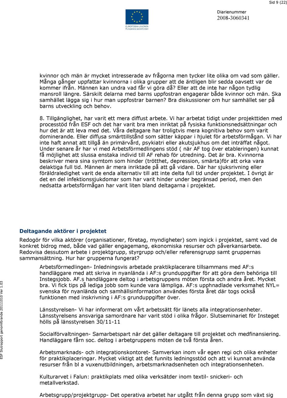 Särskilt delarna med barns uppfostran engagerar både kvinnor och män. Ska samhället lägga sig i hur man uppfostrar barnen? Bra diskussioner om hur samhället ser på barns utveckling och behov. 8.