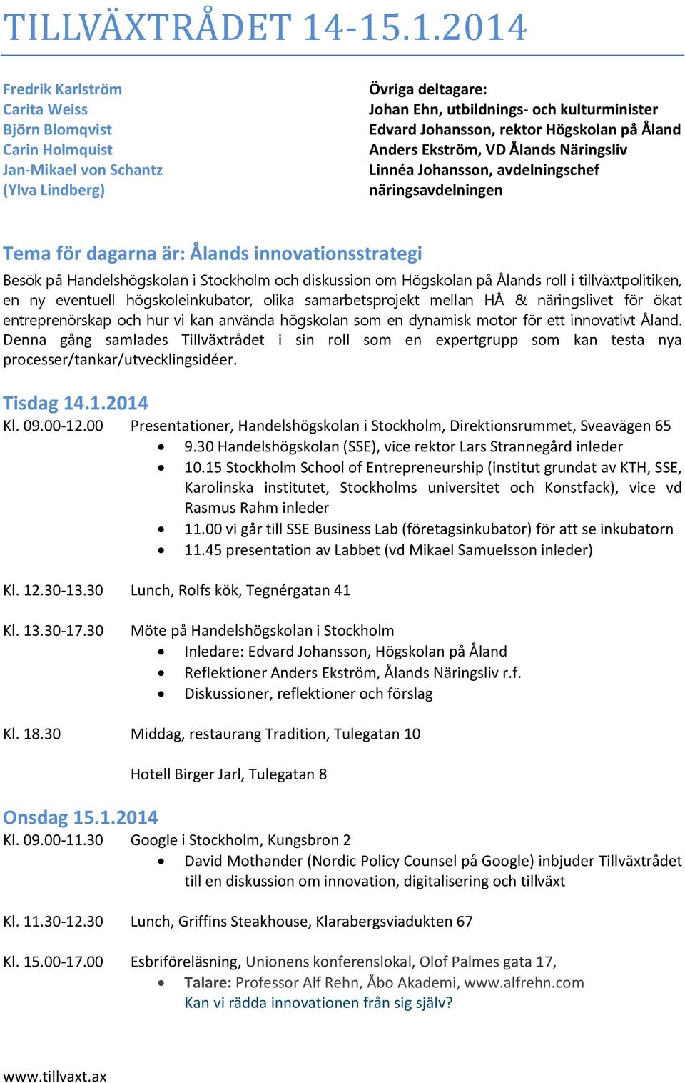 Högskolan på Åland Anders Ekström, VD Ålands Näringsliv Linnéa Johansson, avdelningschef näringsavdelningen Tema för dagarna är: Ålands innovationsstrategi Besök på Handelshögskolan i Stockholm och