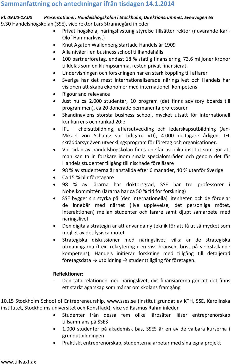 år 1909 Alla nivåer i en business school tillhandahålls 100 partnerföretag, endast 18 % statlig finansiering, 73,6 miljoner kronor tilldelas som en klumpsumma, resten privat finansierat.