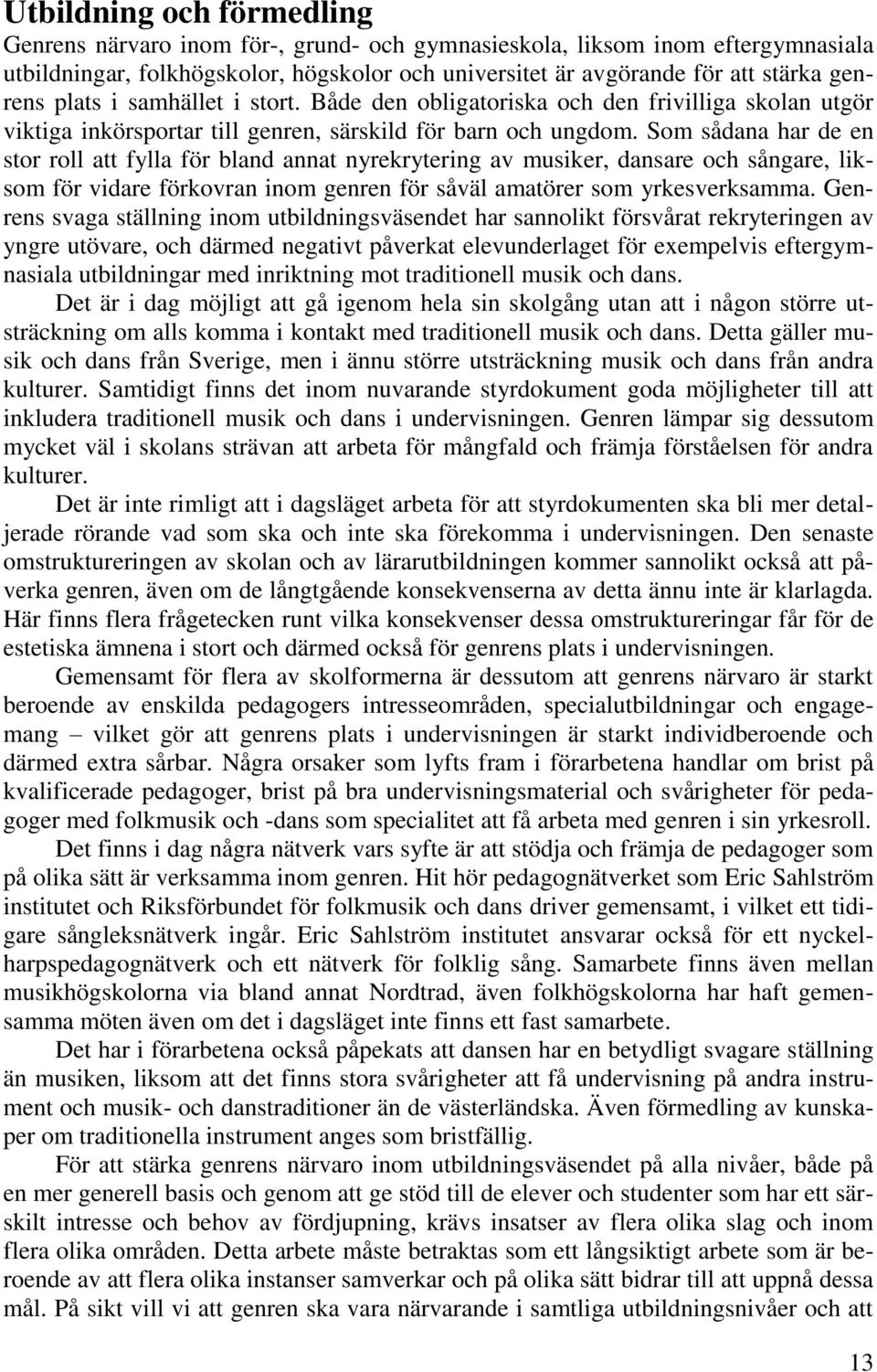 Som sådana har de en stor roll att fylla för bland annat nyrekrytering av musiker, dansare och sångare, liksom för vidare förkovran inom genren för såväl amatörer som yrkesverksamma.