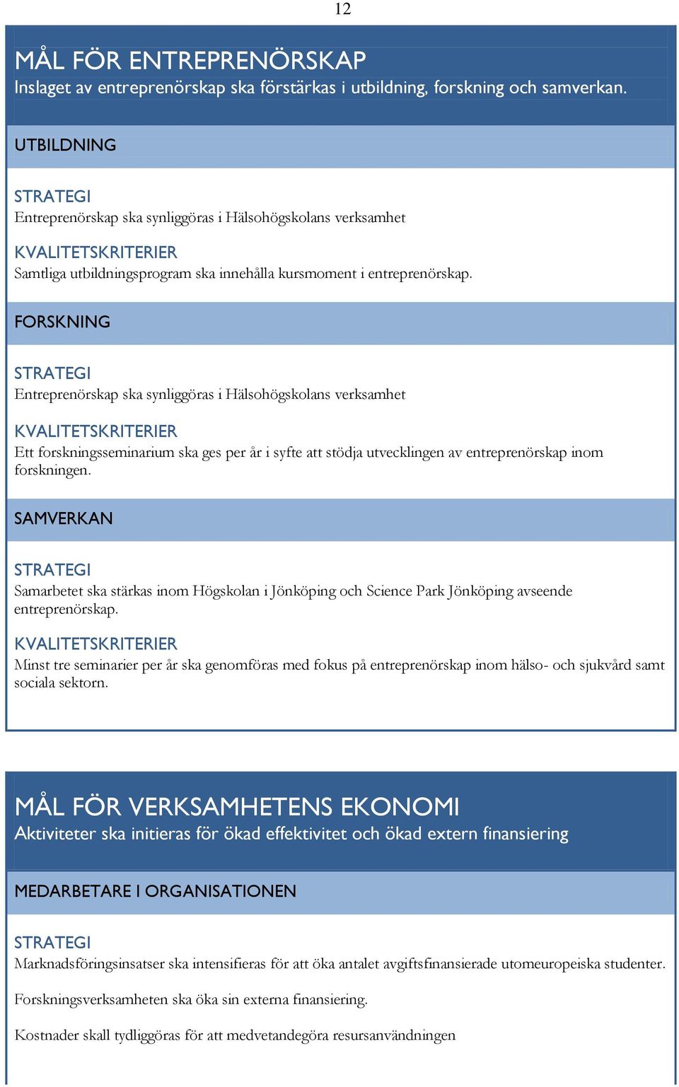 FORSKNING Entreprenörskap ska synliggöras i Hälsohögskolans verksamhet Ett forskningsseminarium ska ges per år i syfte att stödja utvecklingen av entreprenörskap inom forskningen.