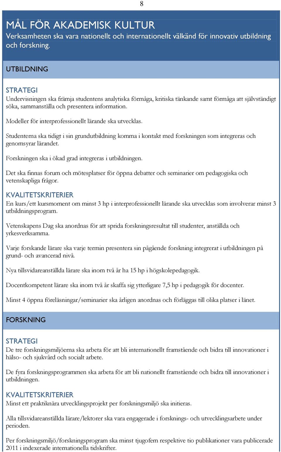 Modeller för interprofessionellt lärande ska utvecklas. Studenterna ska tidigt i sin grundutbildning komma i kontakt med forskningen som integreras och genomsyrar lärandet.