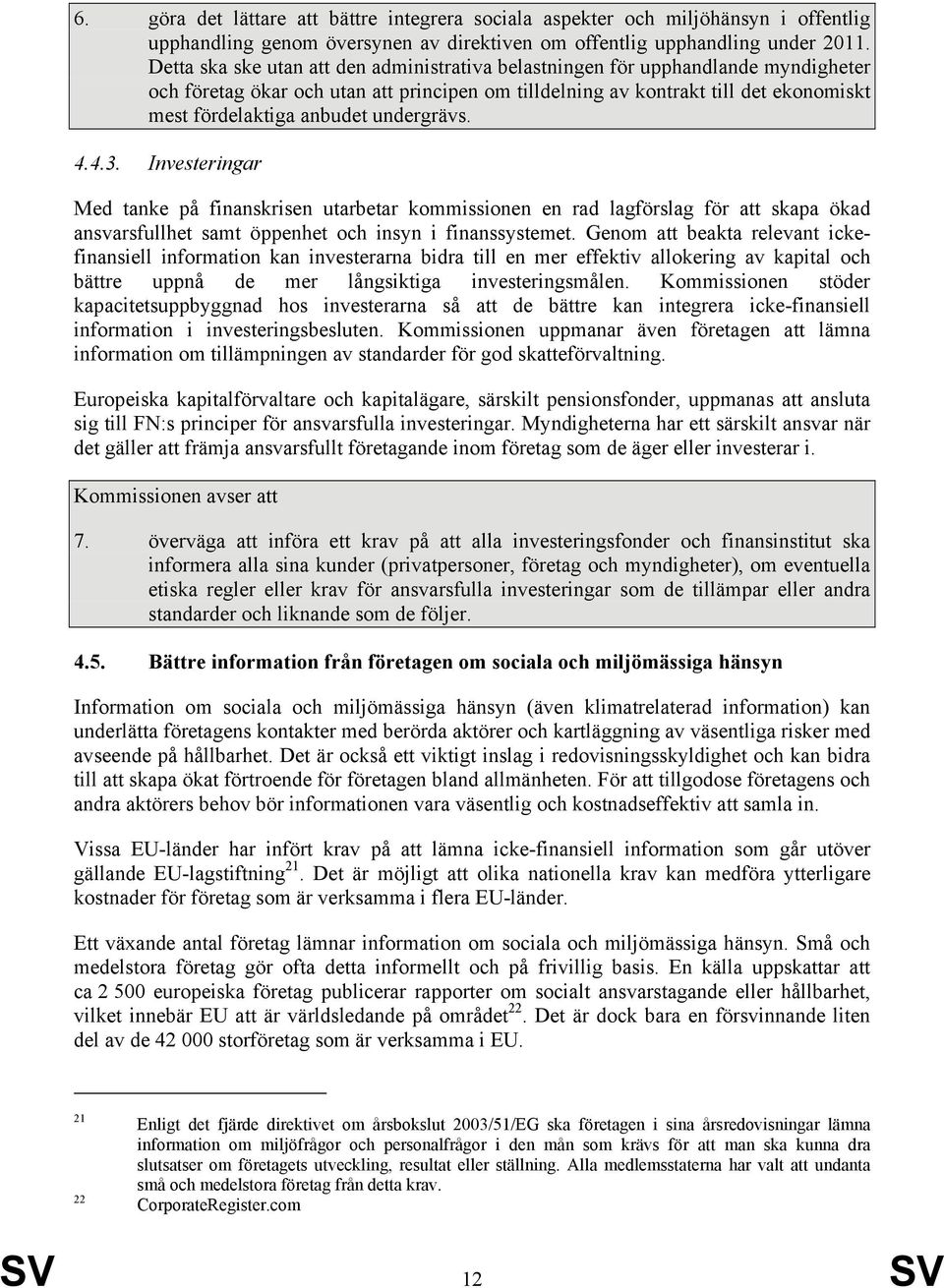 undergrävs. 4.4.3. Investeringar Med tanke på finanskrisen utarbetar kommissionen en rad lagförslag för att skapa ökad ansvarsfullhet samt öppenhet och insyn i finanssystemet.