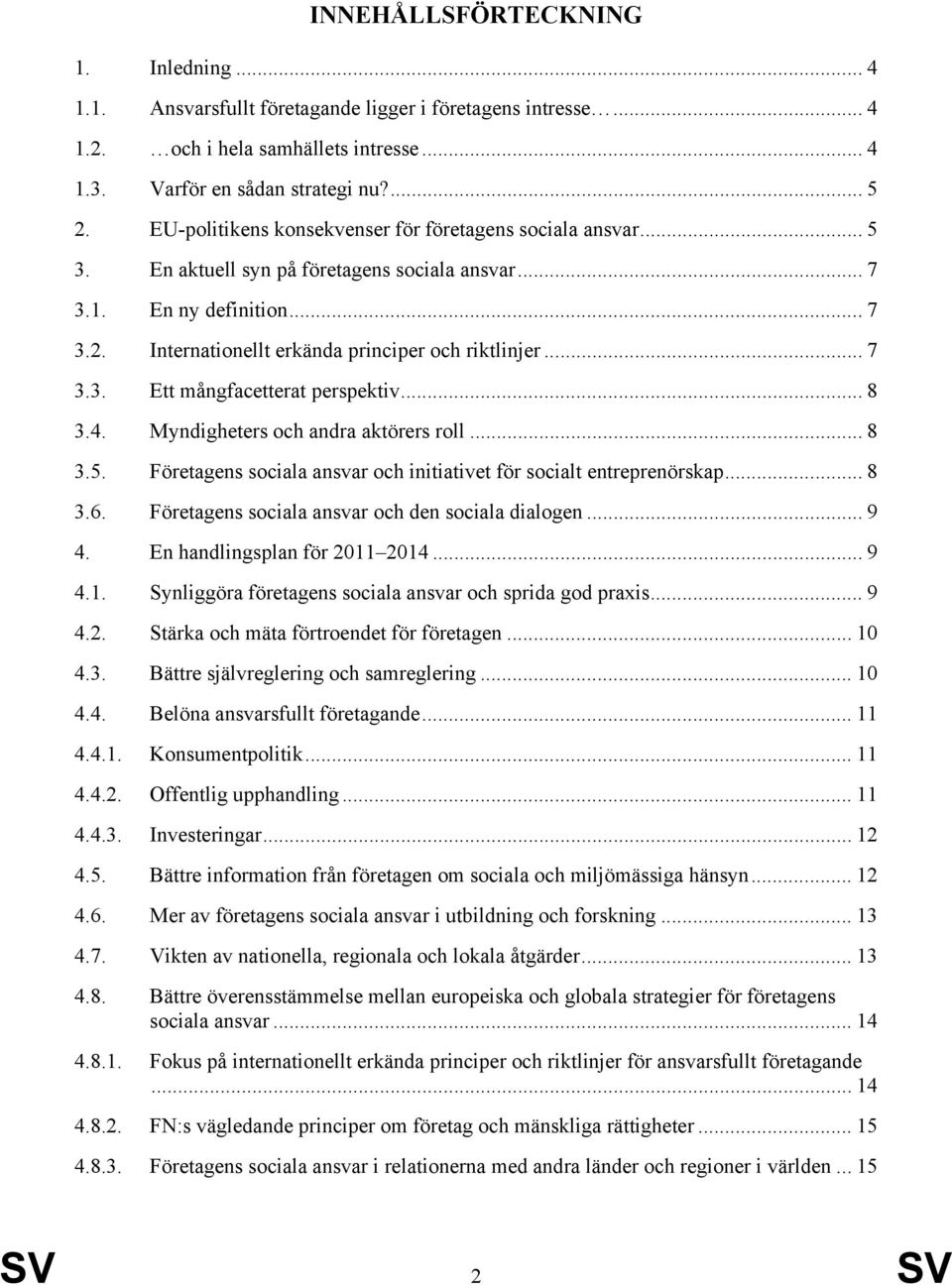 .. 8 3.4. Myndigheters och andra aktörers roll... 8 3.5. Företagens sociala ansvar och initiativet för socialt entreprenörskap... 8 3.6. Företagens sociala ansvar och den sociala dialogen... 9 4.