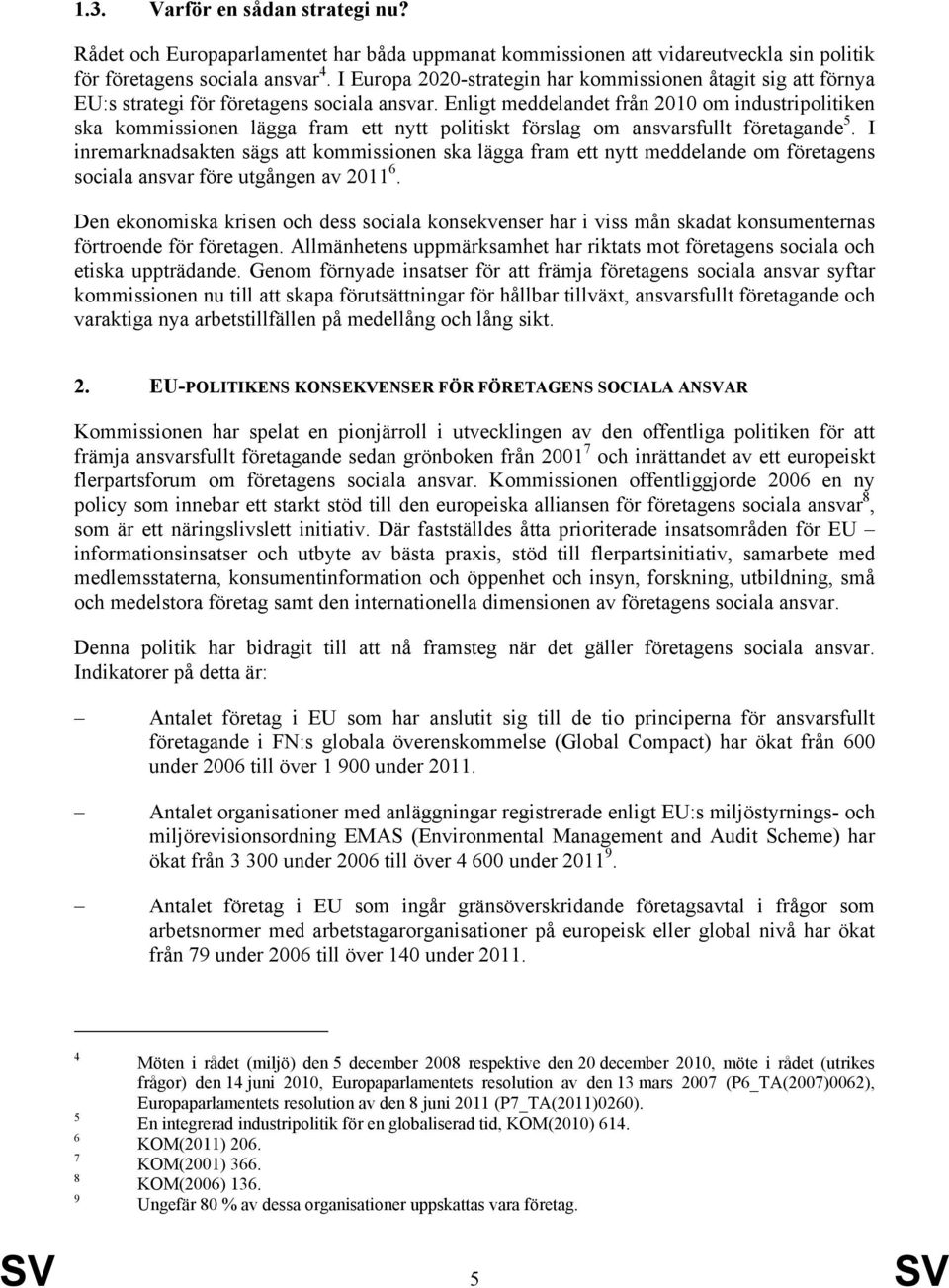 Enligt meddelandet från 2010 om industripolitiken ska kommissionen lägga fram ett nytt politiskt förslag om ansvarsfullt företagande 5.