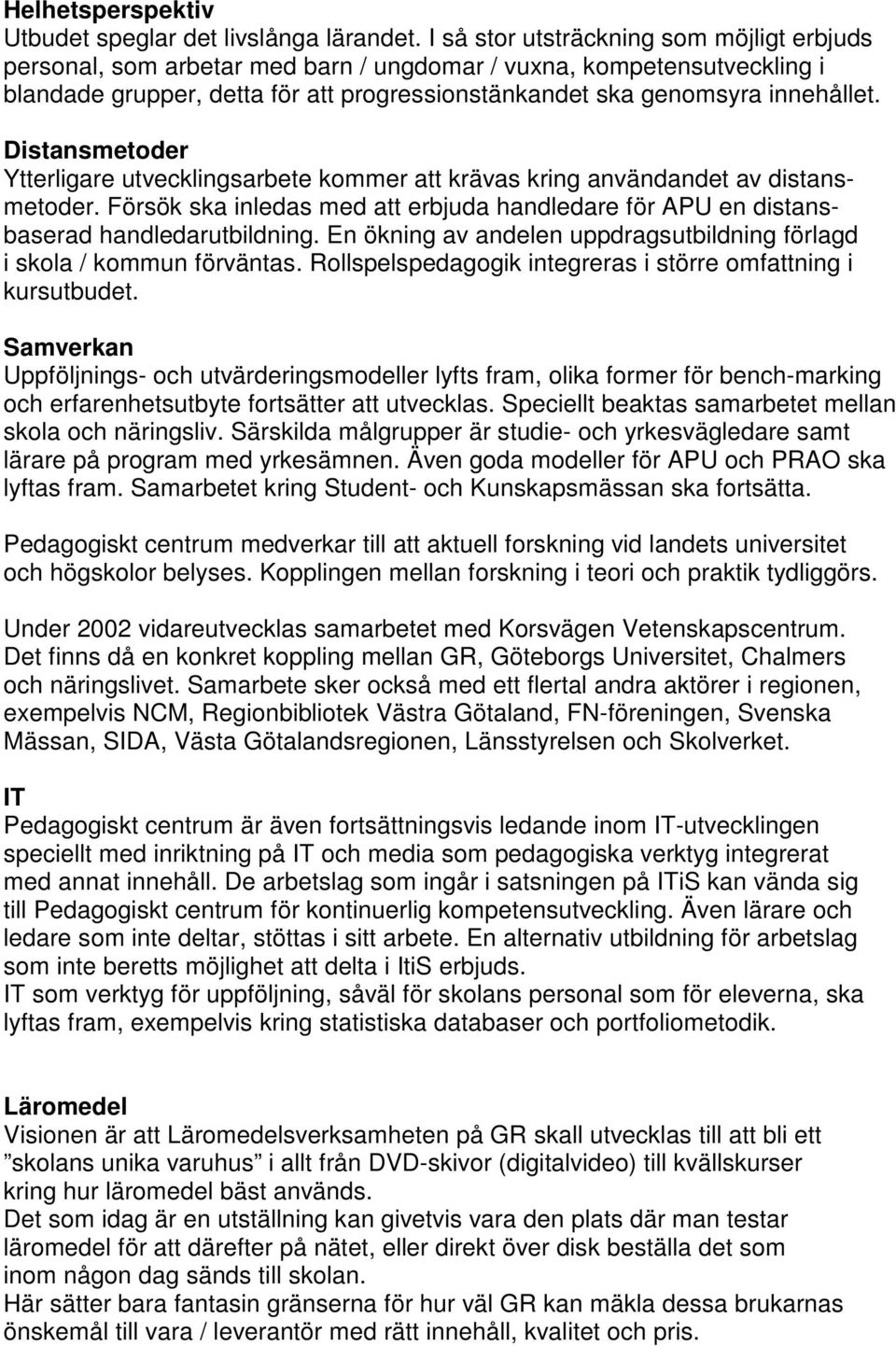 Distansmetoder Ytterligare utvecklingsarbete kommer att krävas kring användandet av distansmetoder. Försök ska inledas med att erbjuda handledare för APU en distansbaserad handledarutbildning.