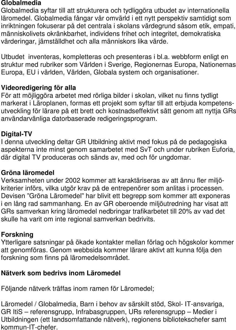 integritet, demokratiska värderingar, jämställdhet och alla människors lika värde. Utbudet inventeras, kompletteras och presenteras i bl.a. webbform enligt en struktur med rubriker som Världen i Sverige, Regionernas Europa, Nationernas Europa, EU i världen, Världen, Globala system och organisationer.