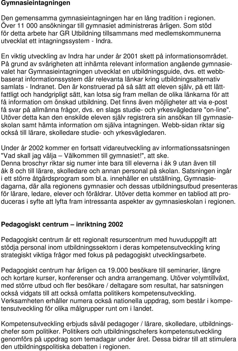 På grund av svårigheten att inhämta relevant information angående gymnasievalet har Gymnasieintagningen utvecklat en utbildningsguide, dvs.