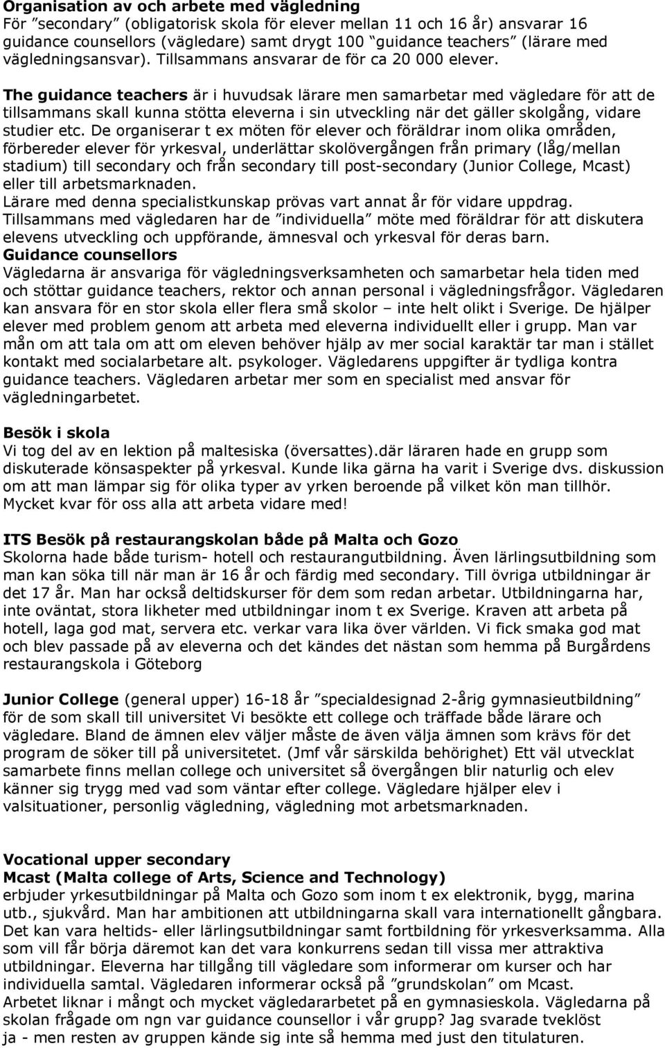 The guidance teachers är i huvudsak lärare men samarbetar med vägledare för att de tillsammans skall kunna stötta eleverna i sin utveckling när det gäller skolgång, vidare studier etc.