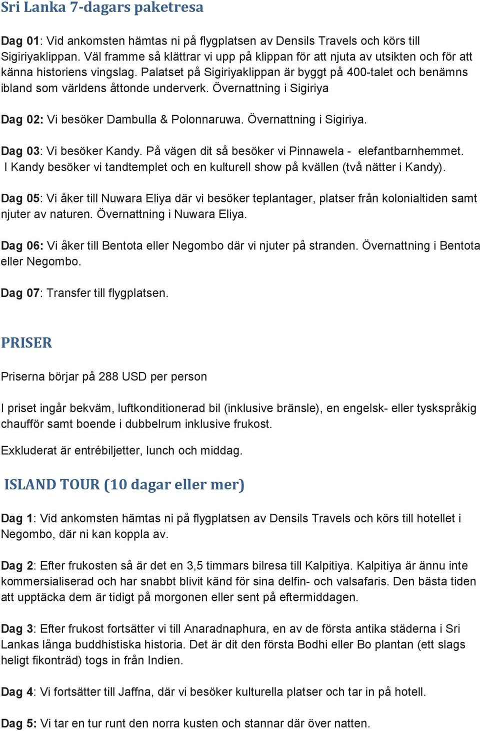 Palatset på Sigiriyaklippan är byggt på 400-talet och benämns ibland som världens åttonde underverk. Övernattning i Sigiriya Dag 02: Vi besöker Dambulla & Polonnaruwa. Övernattning i Sigiriya. Dag 03: Vi besöker Kandy.