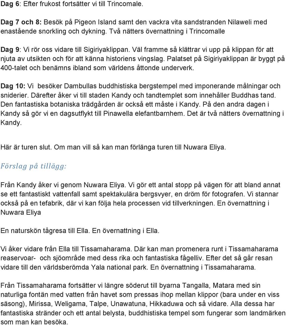 Palatset på Sigiriyaklippan är byggt på 400-talet och benämns ibland som världens åttonde underverk. Dag 10: Vi besöker Dambullas buddhistiska bergstempel med imponerande målningar och sniderier.