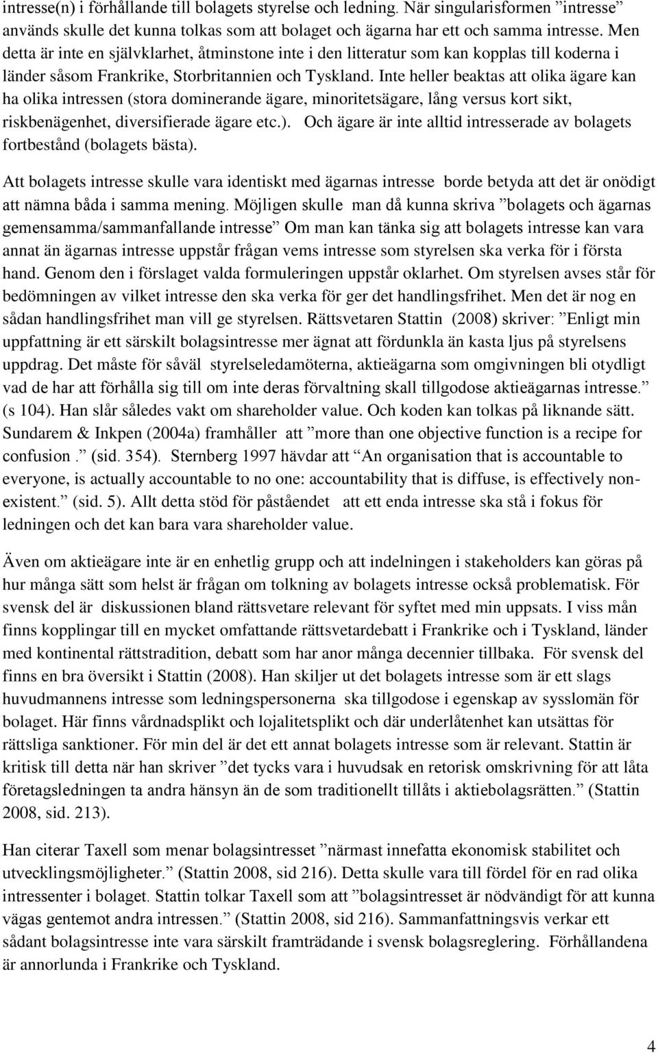 Inte heller beaktas att olika ägare kan ha olika intressen (stora dominerande ägare, minoritetsägare, lång versus kort sikt, riskbenägenhet, diversifierade ägare etc.).