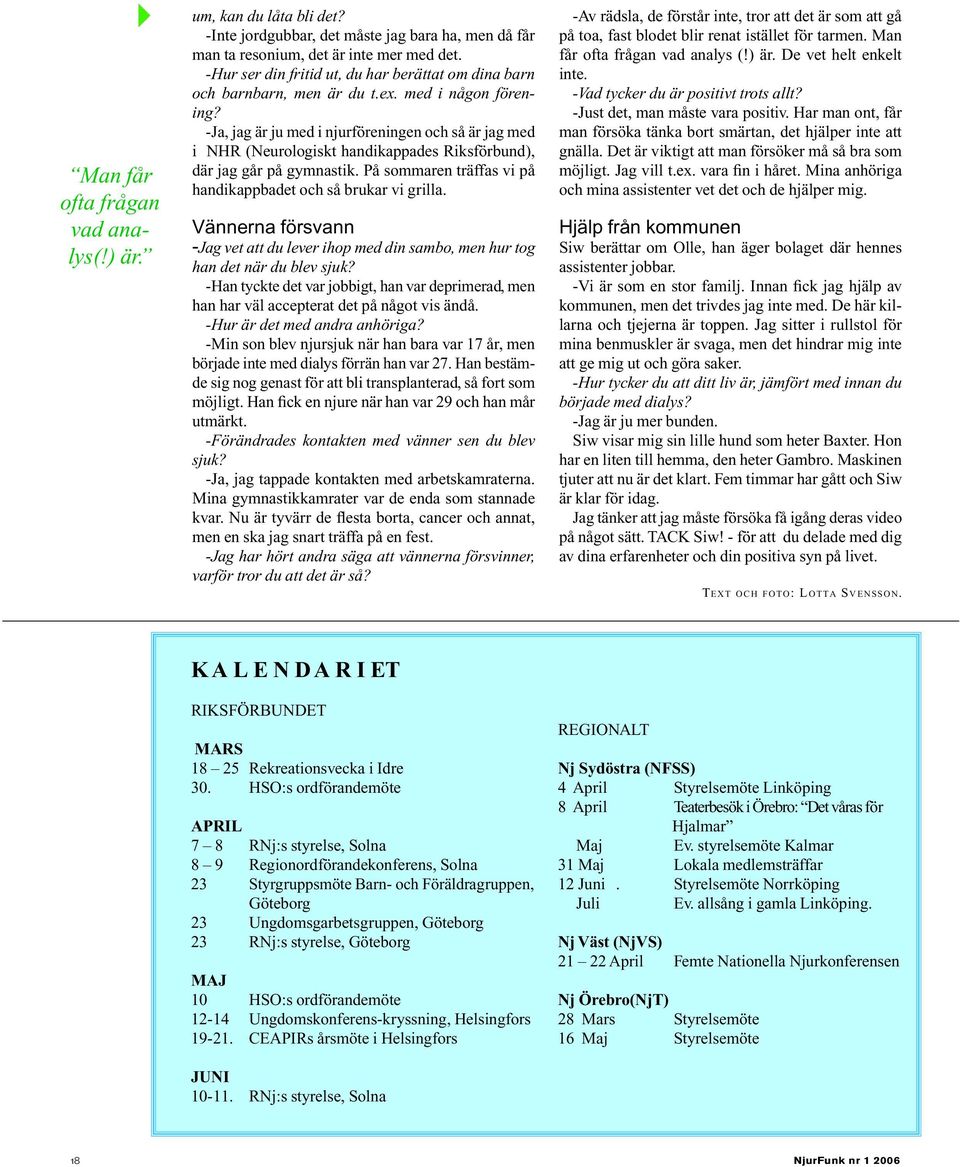 -Ja, jag är ju med i njurföreningen och så är jag med i NHR (Neurologiskt handikappades Riksförbund), där jag går på gymnastik. På sommaren träffas vi på handikappbadet och så brukar vi grilla.