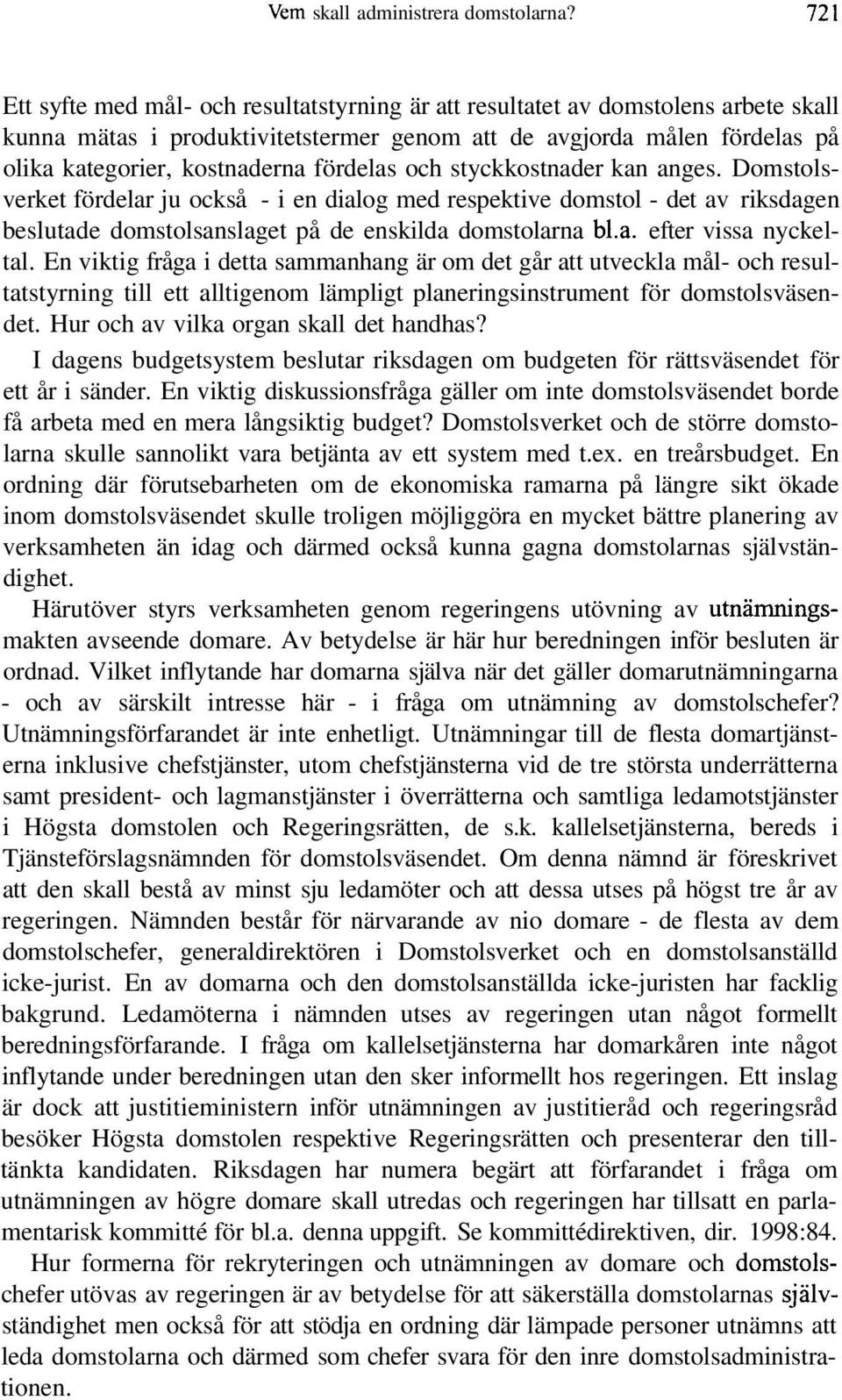 fördelas och styckkostnader kan anges. Domstolsverket fördelar ju också - i en dialog med respektive domstol - det av riksdagen beslutade domstolsanslaget på de enskilda domstolarna bl.a. efter vissa nyckeltal.