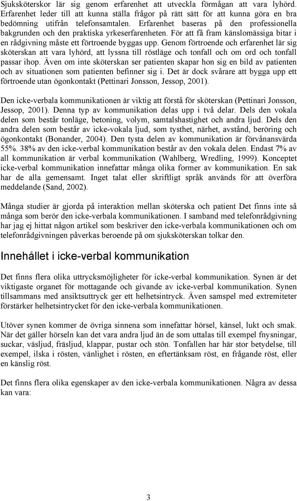 Genom förtroende och erfarenhet lär sig sköterskan att vara lyhörd, att lyssna till röstläge och tonfall och om ord och tonfall passar ihop.