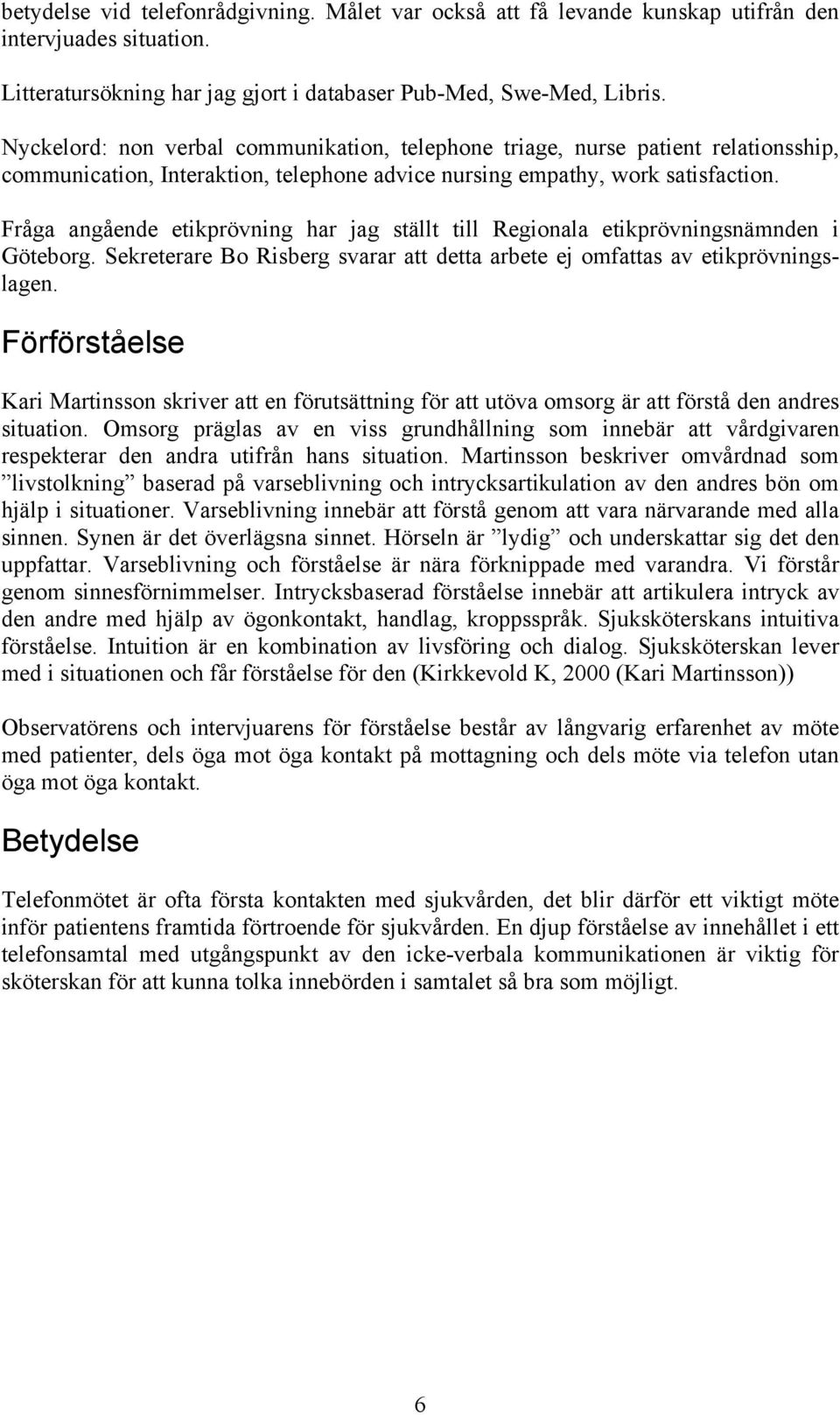 Fråga angående etikprövning har jag ställt till Regionala etikprövningsnämnden i Göteborg. Sekreterare Bo Risberg svarar att detta arbete ej omfattas av etikprövningslagen.