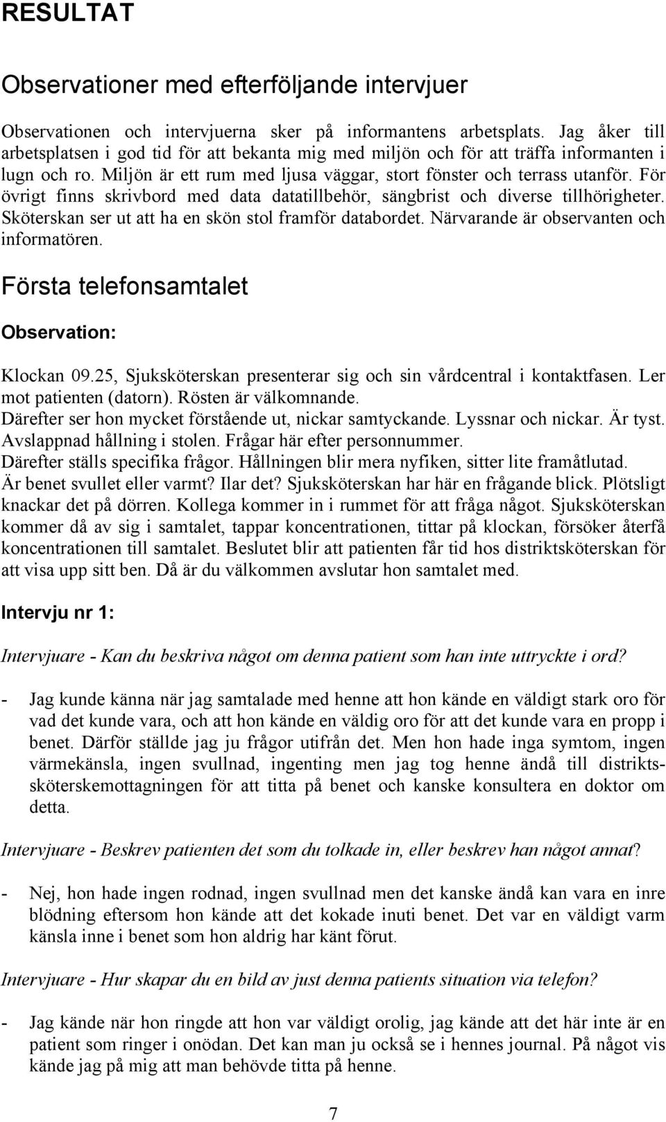 För övrigt finns skrivbord med data datatillbehör, sängbrist och diverse tillhörigheter. Sköterskan ser ut att ha en skön stol framför databordet. Närvarande är observanten och informatören.