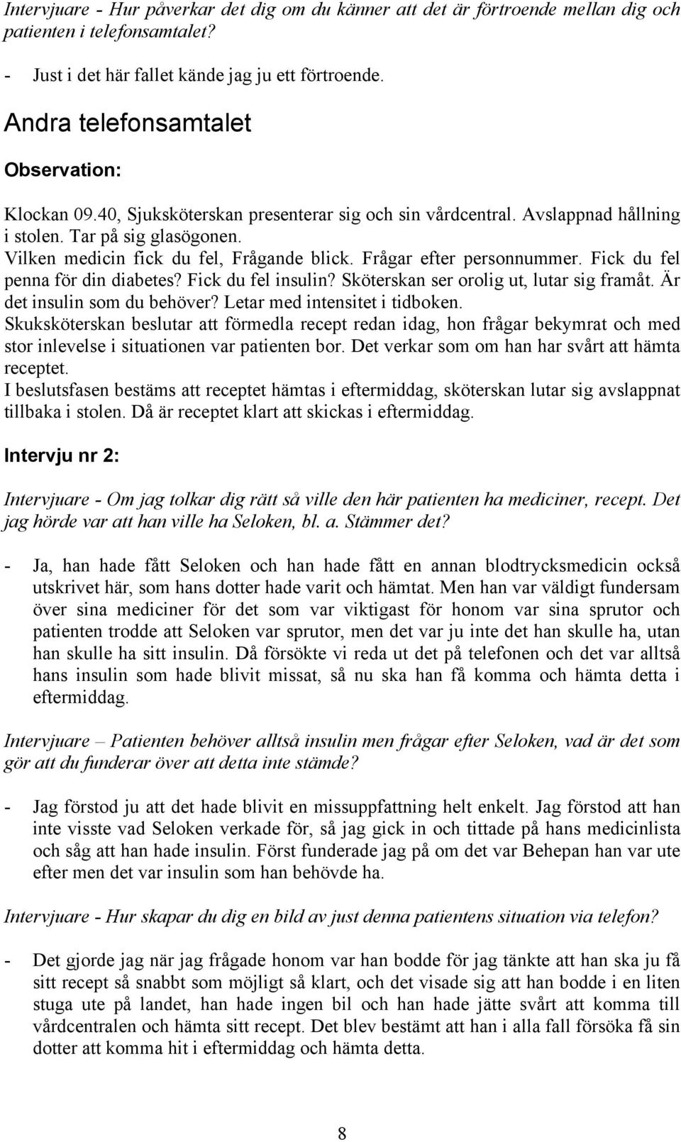 Frågar efter personnummer. Fick du fel penna för din diabetes? Fick du fel insulin? Sköterskan ser orolig ut, lutar sig framåt. Är det insulin som du behöver? Letar med intensitet i tidboken.