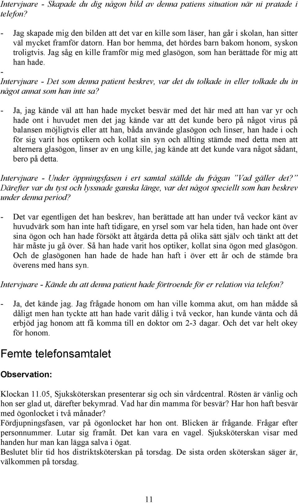 Jag såg en kille framför mig med glasögon, som han berättade för mig att han hade. - Intervjuare - Det som denna patient beskrev, var det du tolkade in eller tolkade du in något annat som han inte sa?