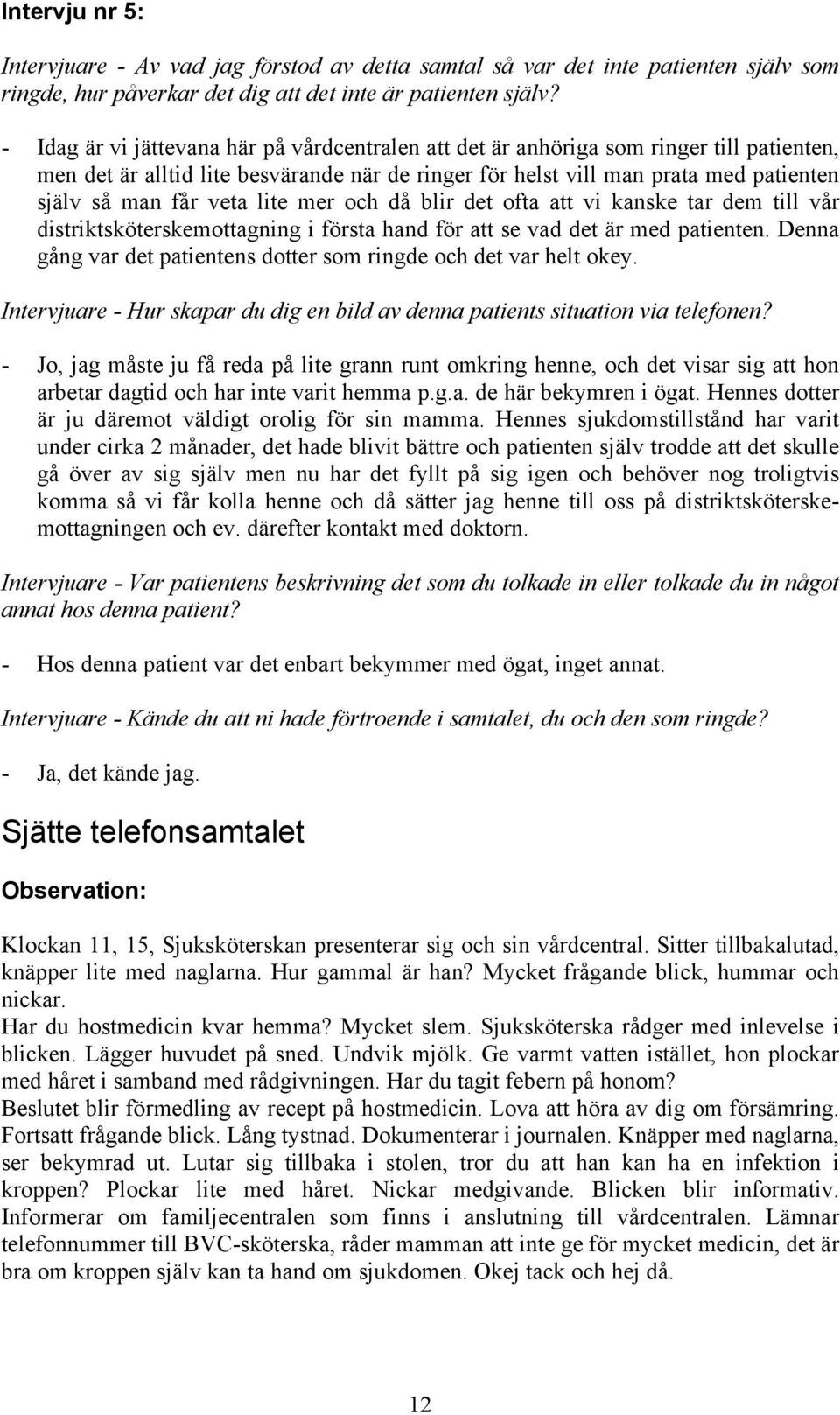 lite mer och då blir det ofta att vi kanske tar dem till vår distriktsköterskemottagning i första hand för att se vad det är med patienten.