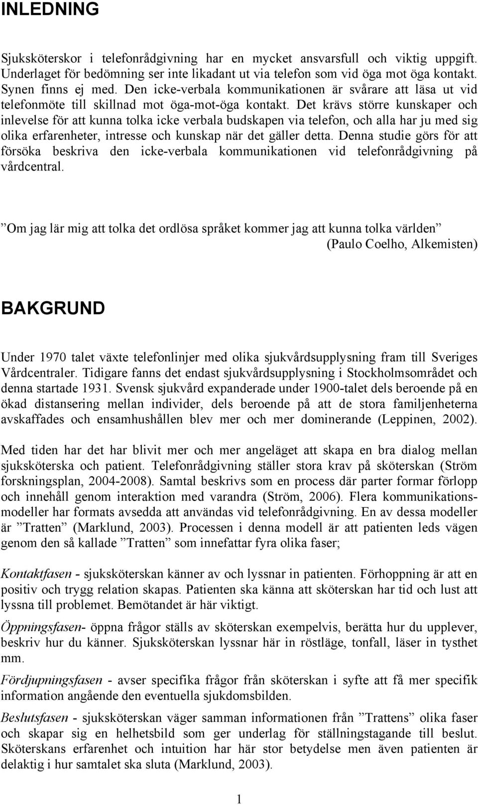 Det krävs större kunskaper och inlevelse för att kunna tolka icke verbala budskapen via telefon, och alla har ju med sig olika erfarenheter, intresse och kunskap när det gäller detta.