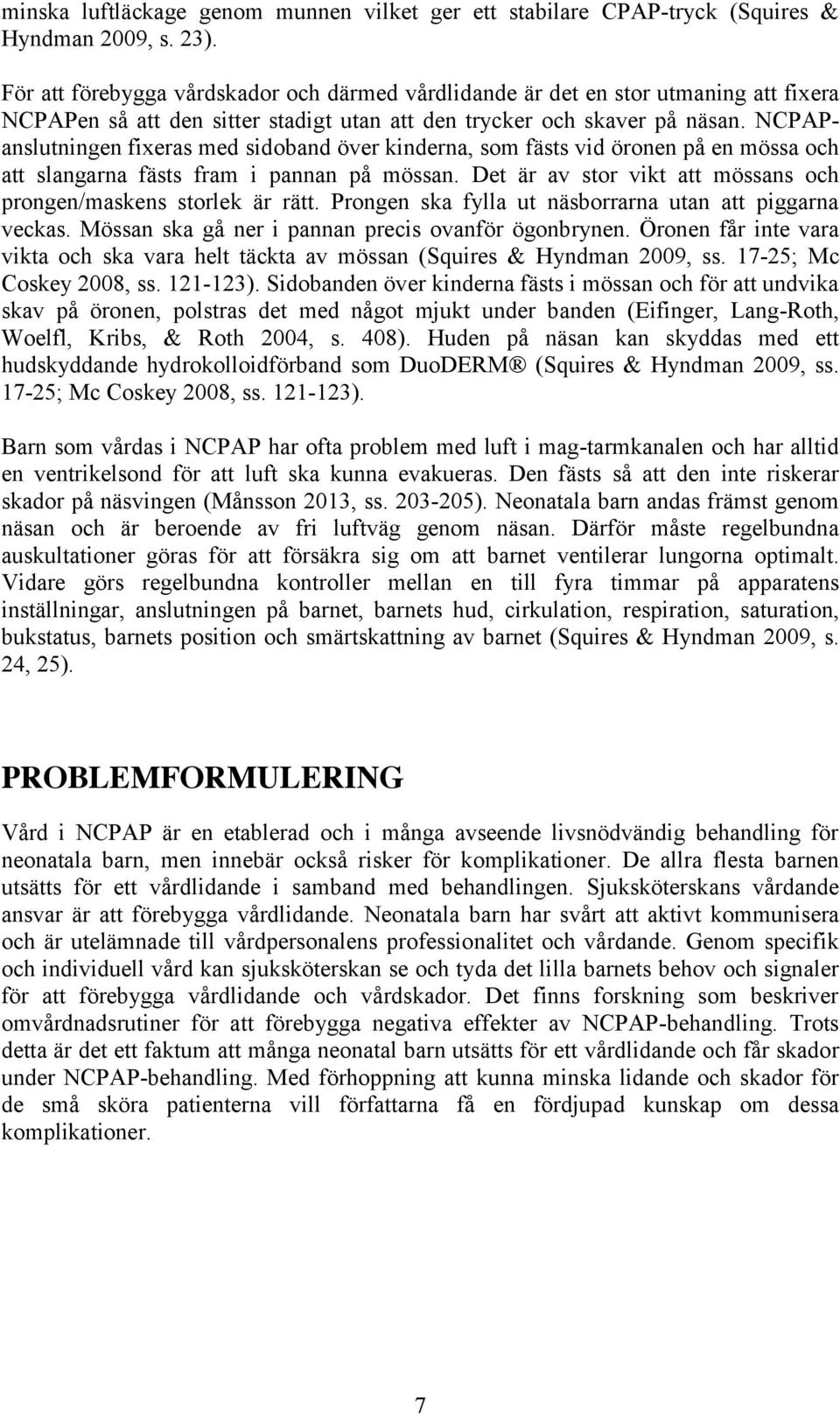 NCPAPanslutningen fixeras med sidoband över kinderna, som fästs vid öronen på en mössa och att slangarna fästs fram i pannan på mössan.