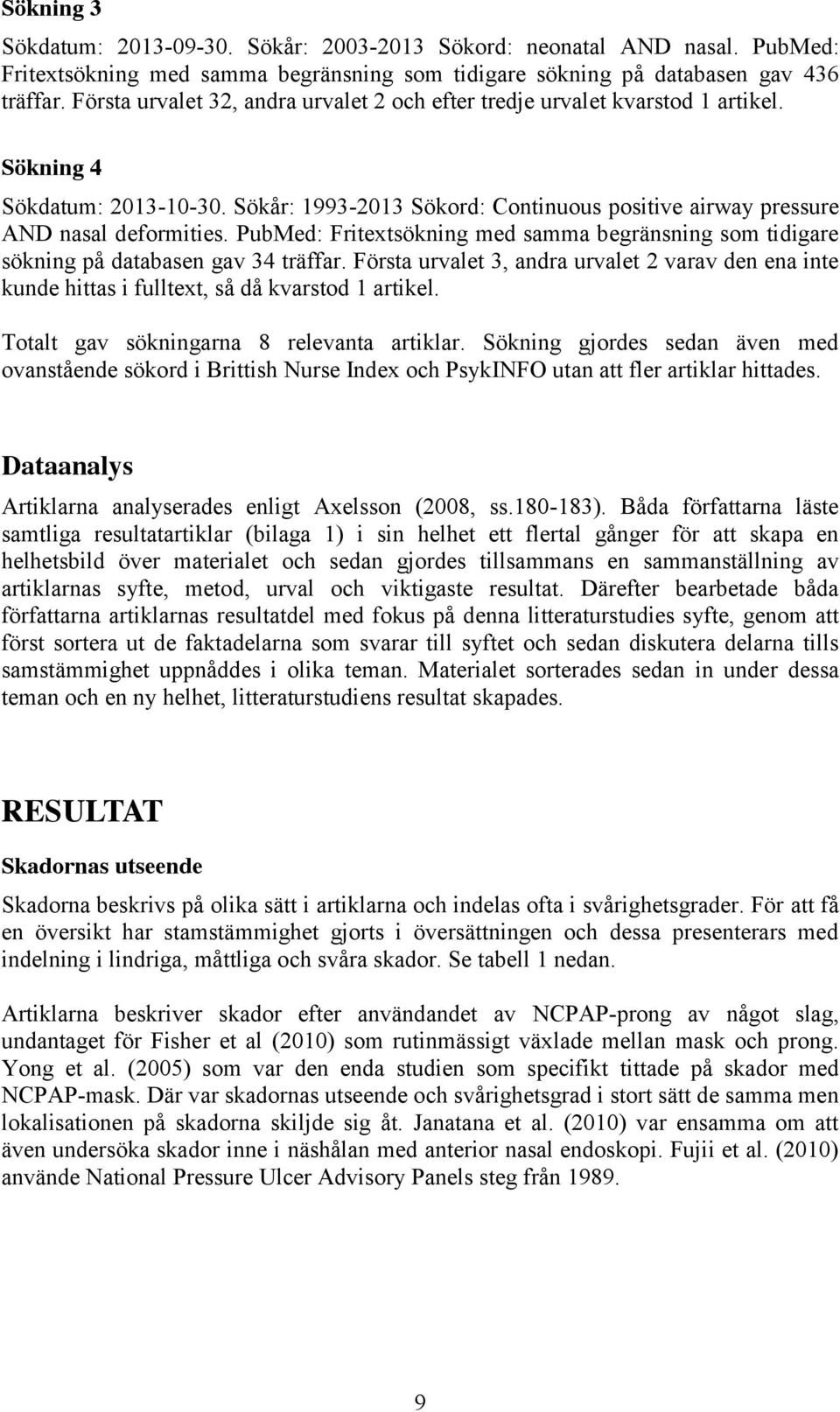 PubMed: Fritextsökning med samma begränsning som tidigare sökning på databasen gav 34 träffar. Första urvalet 3, andra urvalet 2 varav den ena inte kunde hittas i fulltext, så då kvarstod 1 artikel.