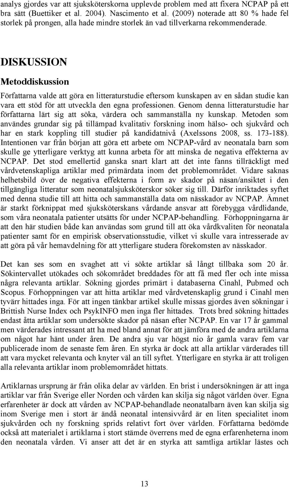 DISKUSSION Metoddiskussion Författarna valde att göra en litteraturstudie eftersom kunskapen av en sådan studie kan vara ett stöd för att utveckla den egna professionen.