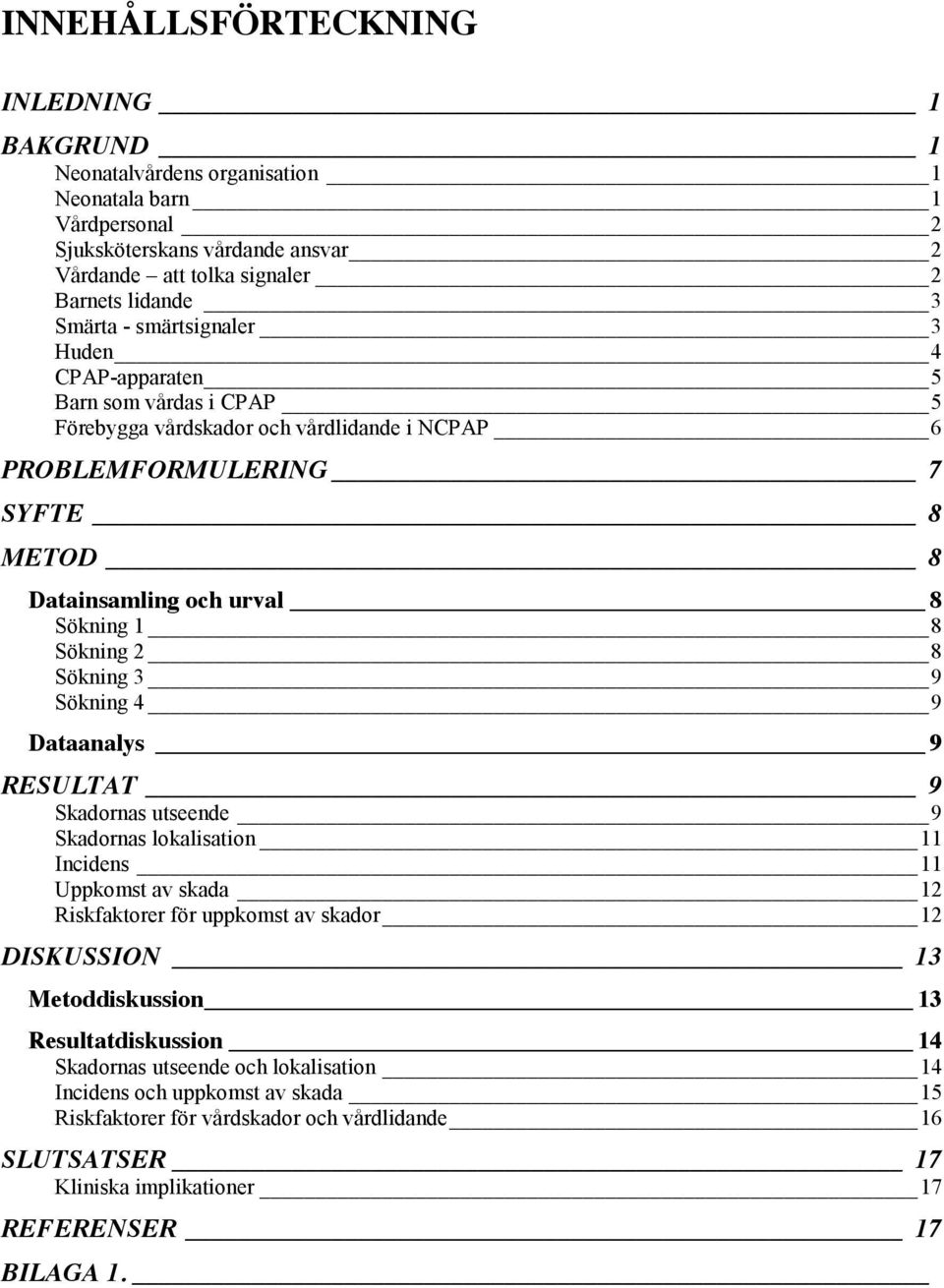 Sökning 3 9 Sökning 4 9 Dataanalys 9 RESULTAT 9 Skadornas utseende 9 Skadornas lokalisation 11 Incidens 11 Uppkomst av skada 12 Riskfaktorer för uppkomst av skador 12 DISKUSSION 13 Metoddiskussion 13