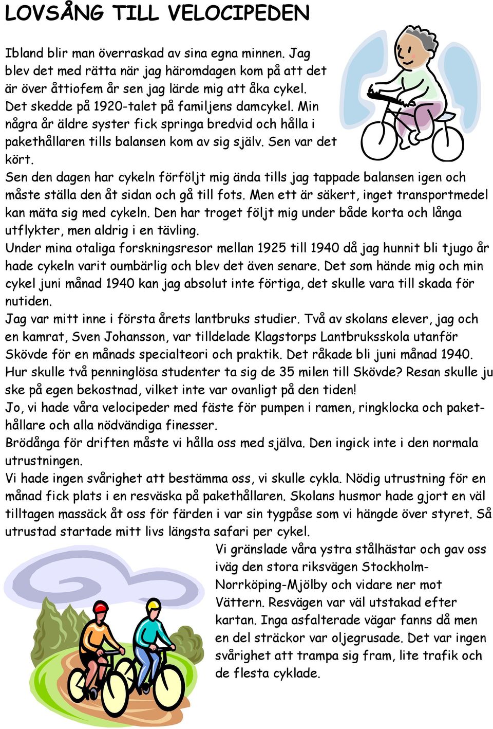 Sen den dagen har cykeln förföljt mig ända tills jag tappade balansen igen och måste ställa den åt sidan och gå till fots. Men ett är säkert, inget transportmedel kan mäta sig med cykeln.