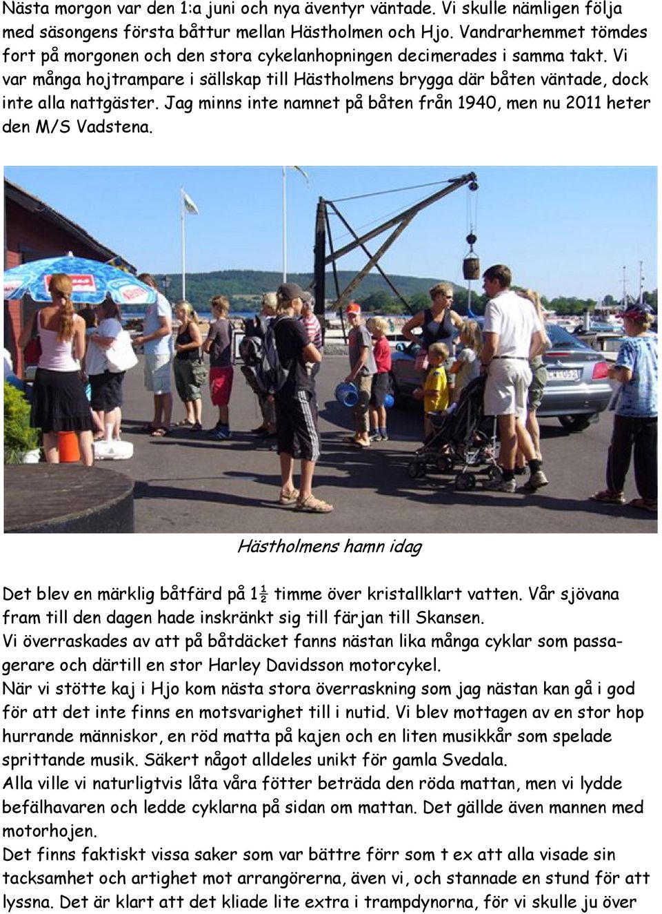 Jag minns inte namnet på båten från 1940, men nu 2011 heter den M/S Vadstena. Hästholmens hamn idag Det blev en märklig båtfärd på 1½ timme över kristallklart vatten.