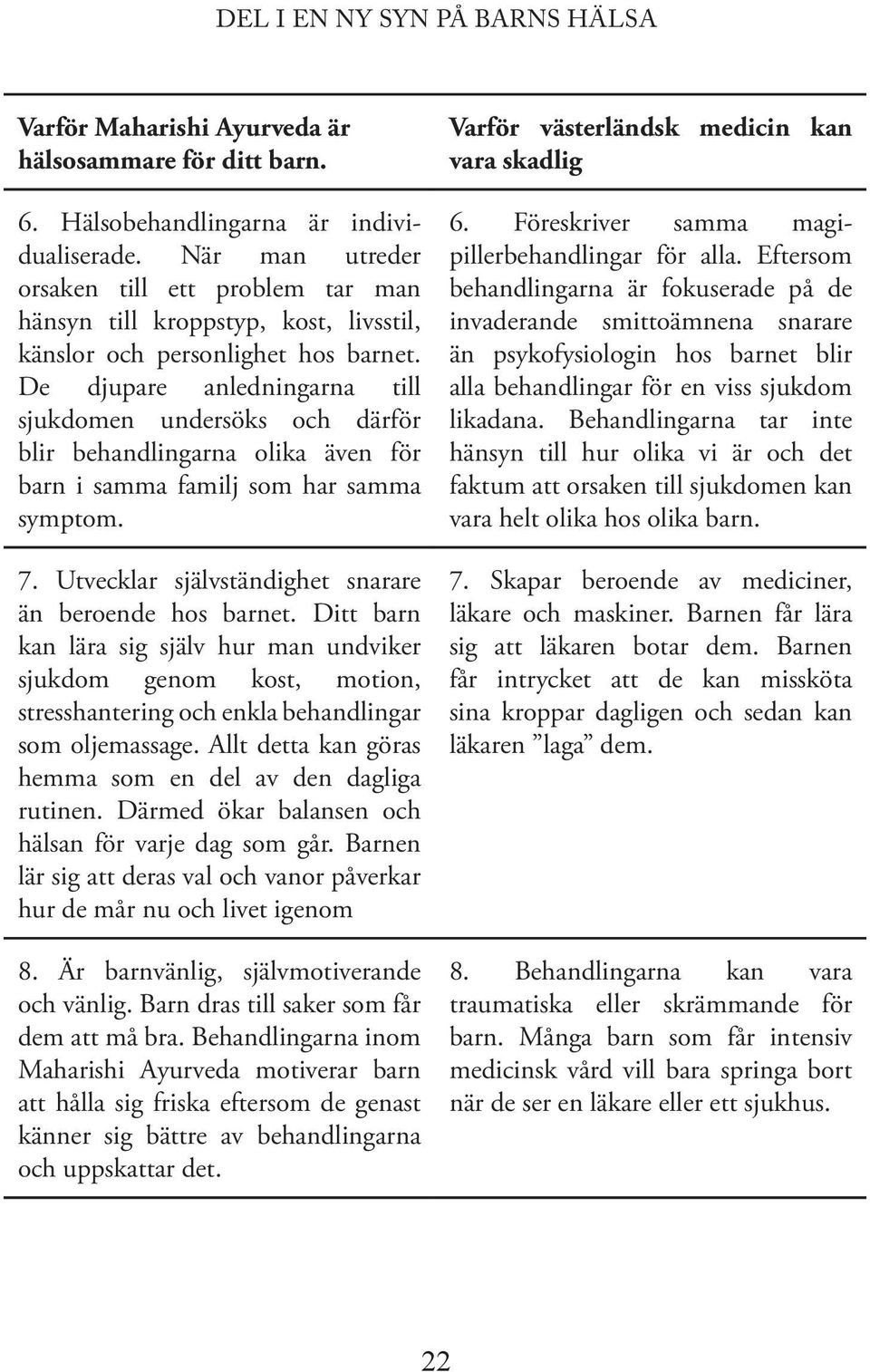 De djupare anledningarna till sjukdomen undersöks och därför blir behandlingarna olika även för barn i samma familj som har samma symptom. 7. Utvecklar självständighet snarare än beroende hos barnet.