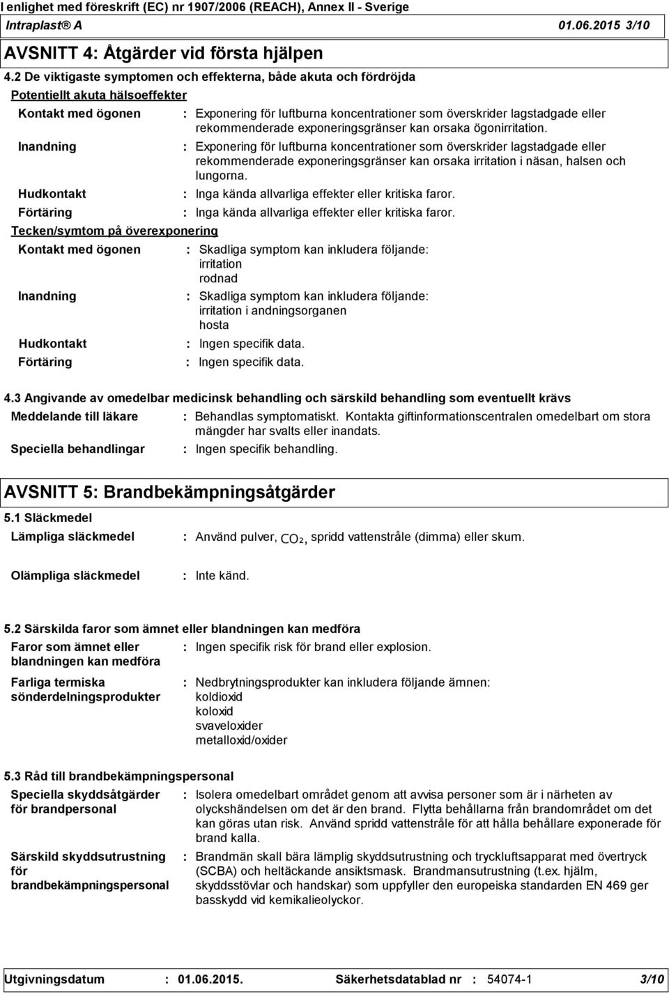 Inandning Hudkontakt Förtäring Exponering för luftburna koncentrationer som överskrider lagstadgade eller rekommenderade exponeringsgränser kan orsaka irritation i näsan, halsen och lungorna.