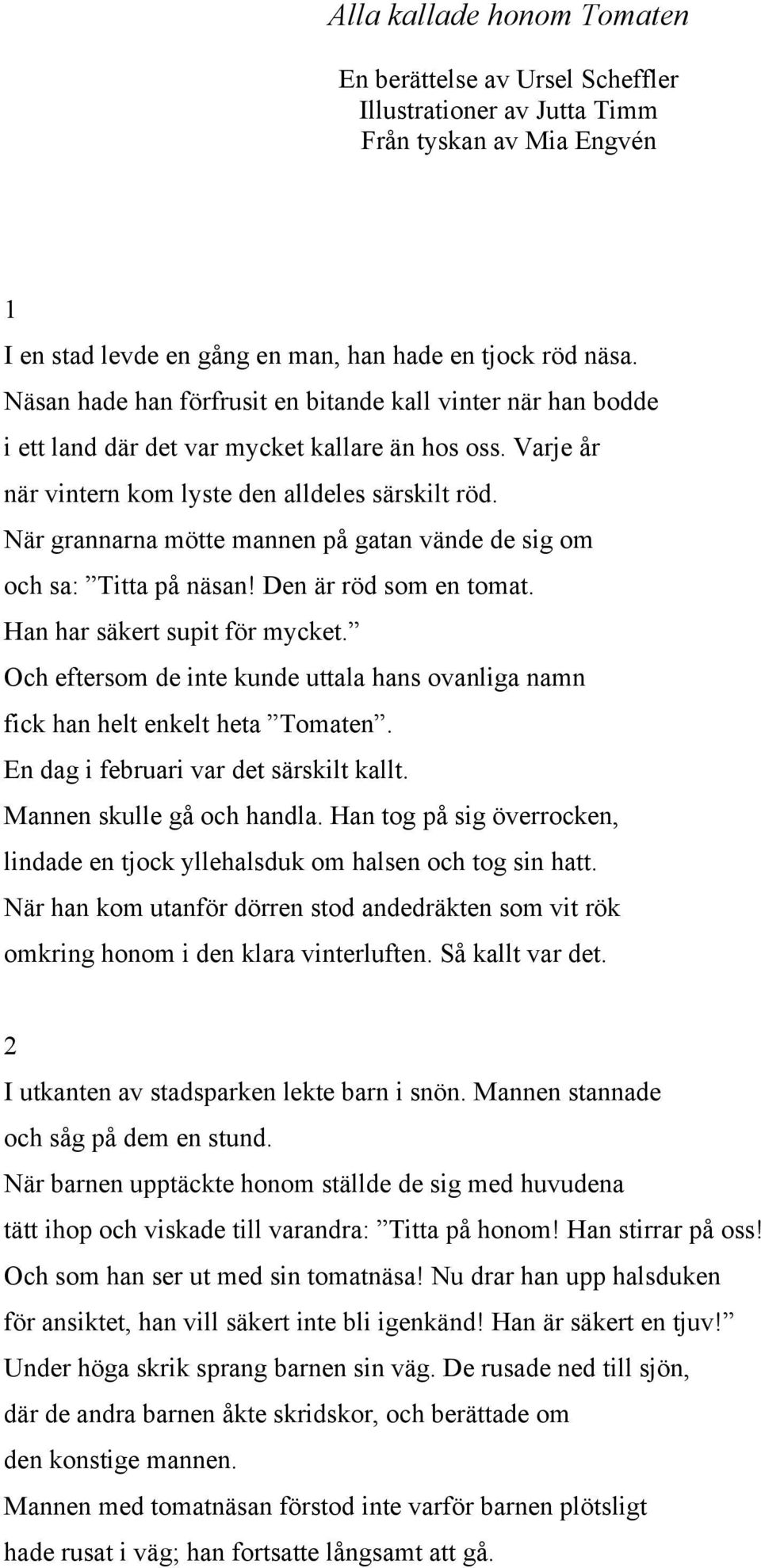 När grannarna mötte mannen på gatan vände de sig om och sa: Titta på näsan! Den är röd som en tomat. Han har säkert supit för mycket.