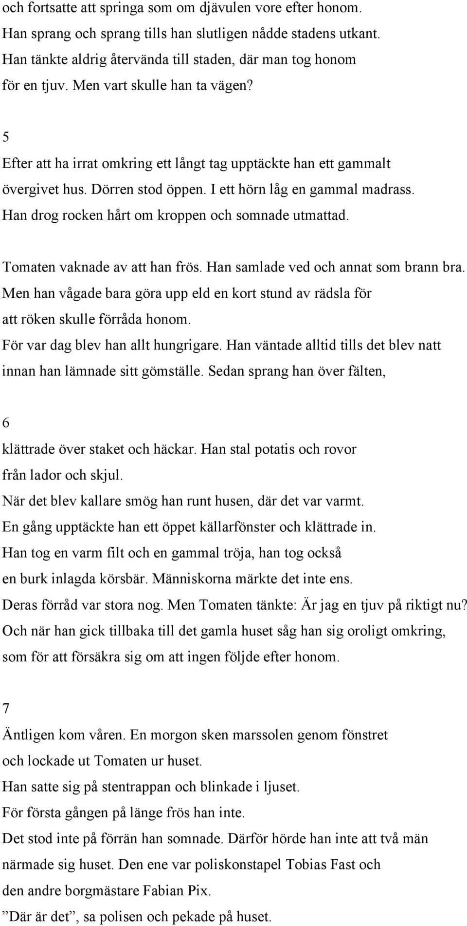 Han drog rocken hårt om kroppen och somnade utmattad. Tomaten vaknade av att han frös. Han samlade ved och annat som brann bra.