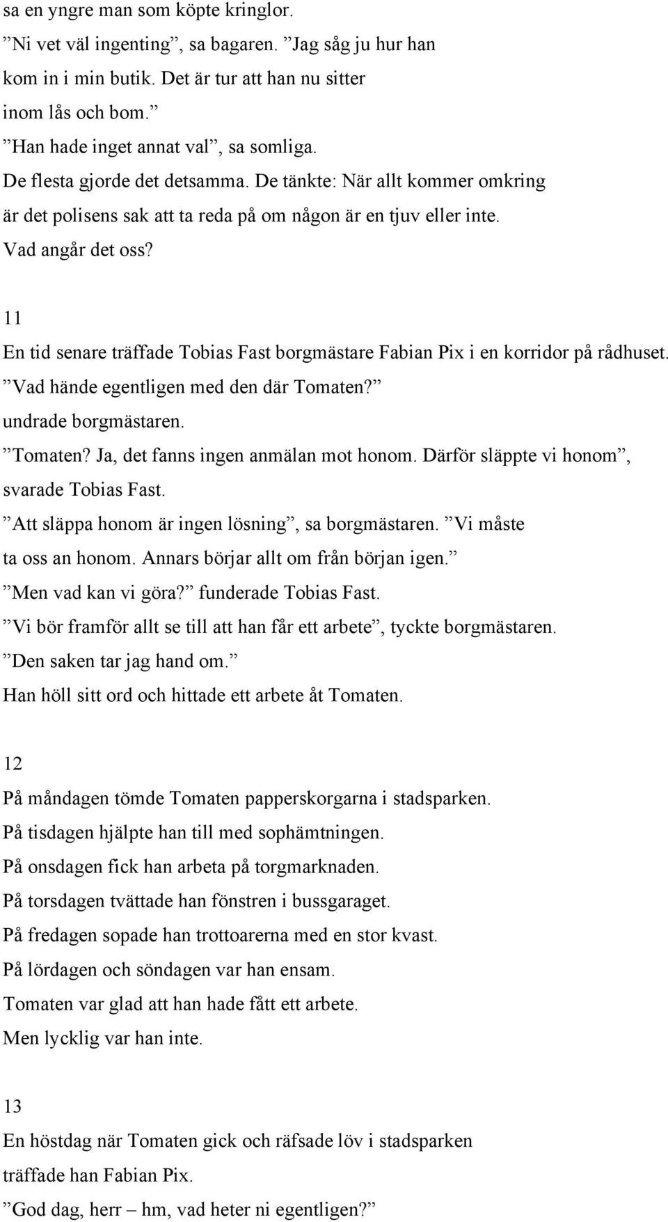 11 En tid senare träffade Tobias Fast borgmästare Fabian Pix i en korridor på rådhuset. Vad hände egentligen med den där Tomaten? undrade borgmästaren. Tomaten? Ja, det fanns ingen anmälan mot honom.