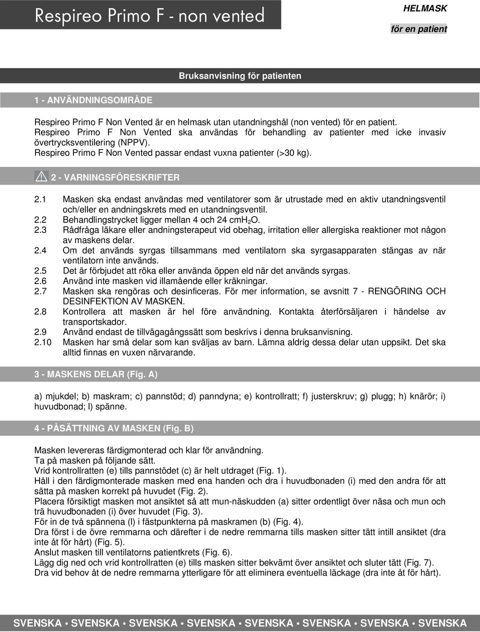 2 - VARNINGSFÖRESKRIFTER 2.1 Masken ska endast användas med ventilatorer som är utrustade med en aktiv utandningsventil och/eller en andningskrets med en utandningsventil. 2.2 Behandlingstrycket ligger mellan 4 och 24 cmh 2 O.