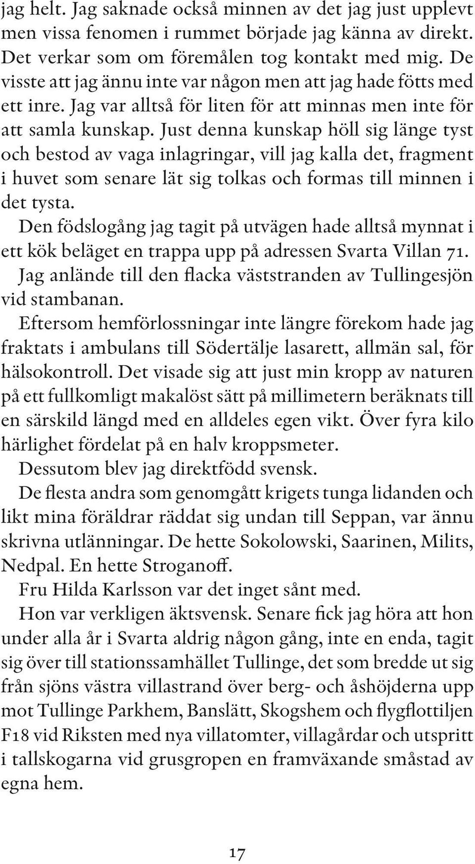 Just denna kunskap höll sig länge tyst och bestod av vaga inlagringar, vill jag kalla det, fragment i huvet som senare lät sig tolkas och formas till minnen i det tysta.