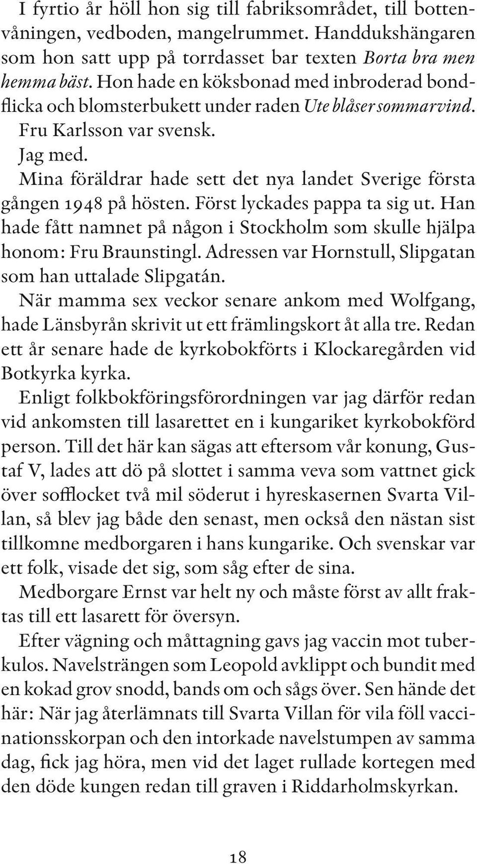 Mina föräldrar hade sett det nya landet Sverige första gången 1948 på hösten. Först lyckades pappa ta sig ut. Han hade fått namnet på någon i Stockholm som skulle hjälpa honom: Fru Braunstingl.