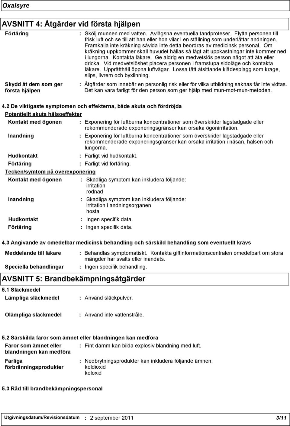 Om kräkning uppkommer skall huvudet hållas så lågt att uppkastningar inte kommer ned i lungorna. Kontakta läkare. Ge aldrig en medvetslös person något att äta eller dricka.