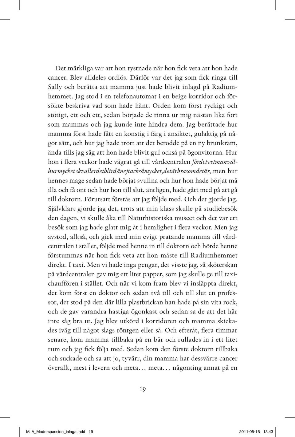 Orden kom först ryckigt och stötigt, ett och ett, sedan började de rinna ur mig nästan lika fort som mammas och jag kunde inte hindra dem.