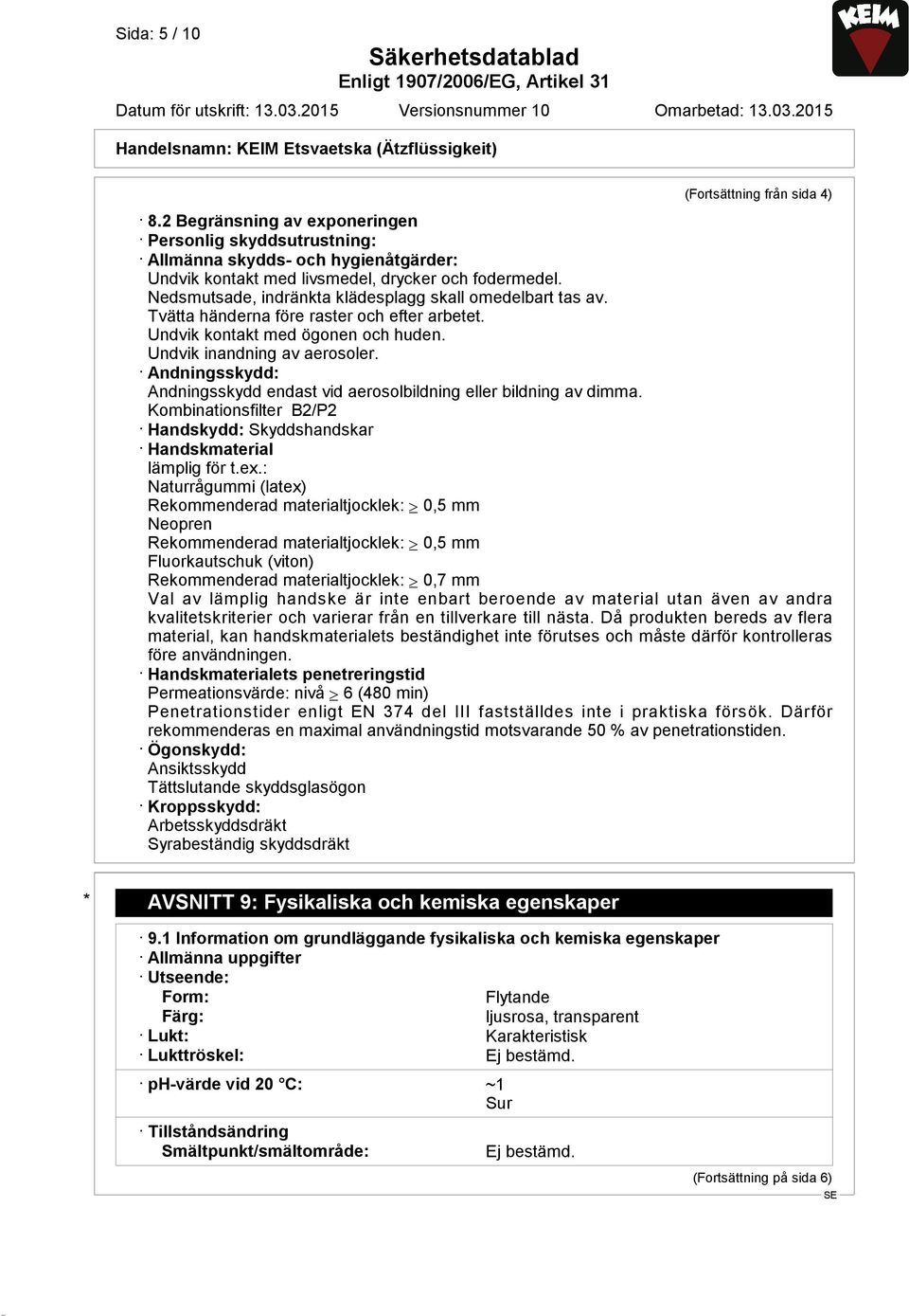 Andningsskydd: Andningsskydd endast vid aerosolbildning eller bildning av dimma. Kombinationsfilter B2/P2 Handskydd: Skyddshandskar Handskmaterial lämplig för t.ex.