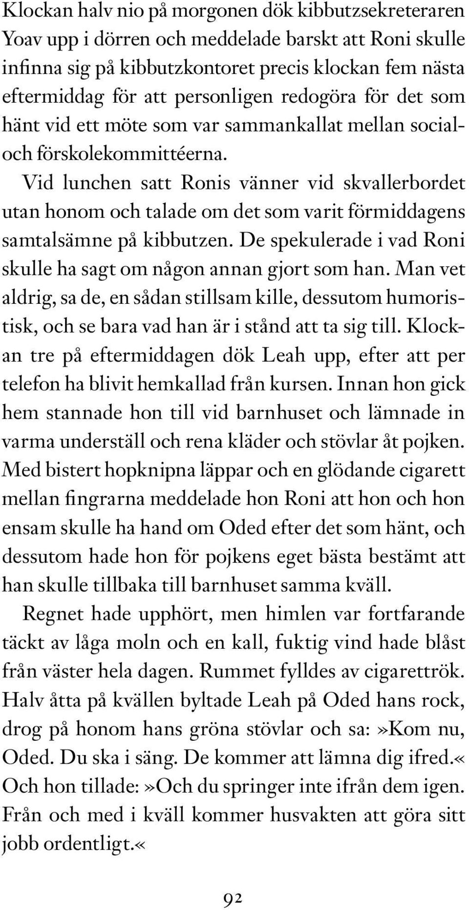 Vid lunchen satt Ronis vänner vid skvallerbordet utan honom och talade om det som varit förmiddagens samtalsämne på kibbutzen. De spekulerade i vad Roni skulle ha sagt om någon annan gjort som han.